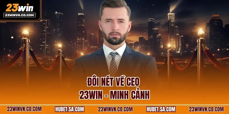 Đôi nét về CEO 23WIN - Minh Cảnh